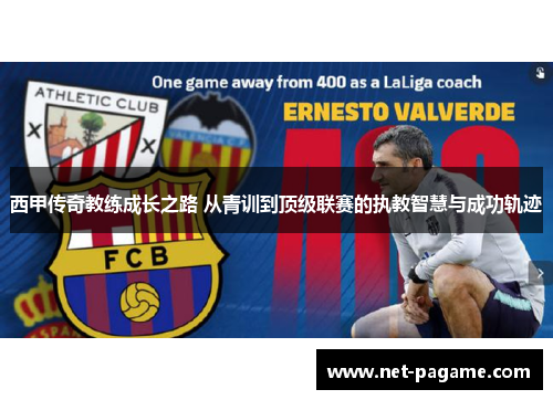 西甲传奇教练成长之路 从青训到顶级联赛的执教智慧与成功轨迹