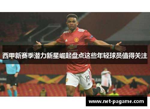 西甲新赛季潜力新星崛起盘点这些年轻球员值得关注