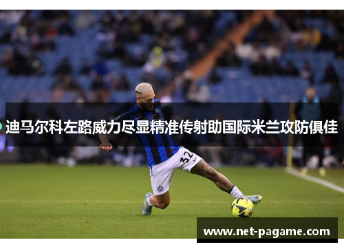 迪马尔科左路威力尽显精准传射助国际米兰攻防俱佳