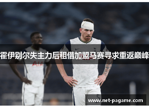 霍伊别尔失主力后租借加盟马赛寻求重返巅峰