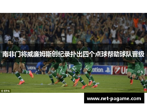 南非门将威廉姆斯创纪录扑出四个点球帮助球队晋级