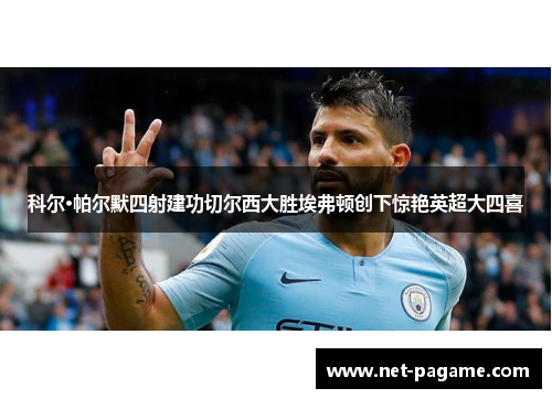 科尔·帕尔默四射建功切尔西大胜埃弗顿创下惊艳英超大四喜