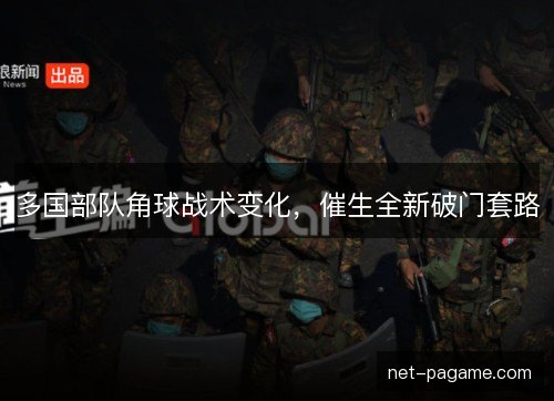 多国部队角球战术变化,催生全新破门套路 多国部队角球战术变化,催生全新破门套路